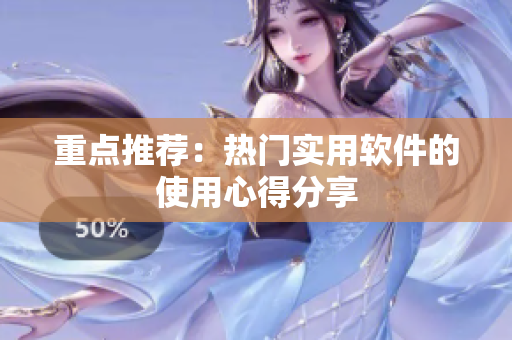 重点推荐：热门实用软件的使用心得分享