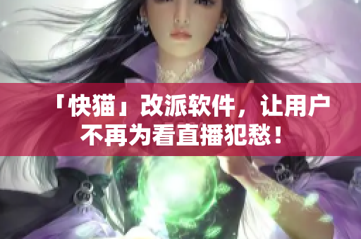 「快猫」改派软件，让用户不再为看直播犯愁！