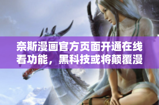 奈斯漫画官方页面开通在线看功能，黑科技或将颠覆漫画软件市场