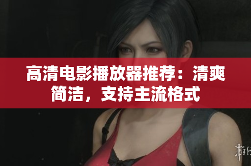 高清电影播放器推荐：清爽简洁，支持主流格式