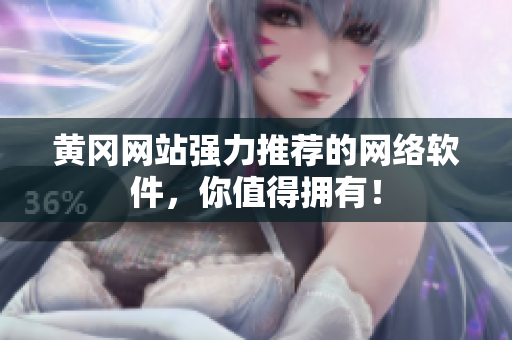 黄冈网站强力推荐的网络软件，你值得拥有！