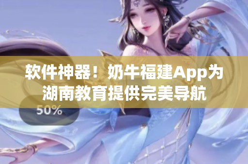 软件神器！奶牛福建App为湖南教育提供完美导航