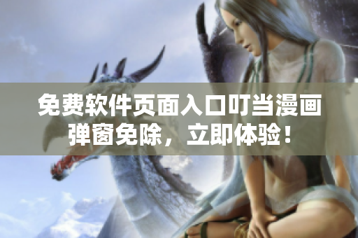 免费软件页面入口叮当漫画弹窗免除，立即体验！