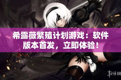 希露薇繁殖计划游戏：软件版本首发，立即体验！