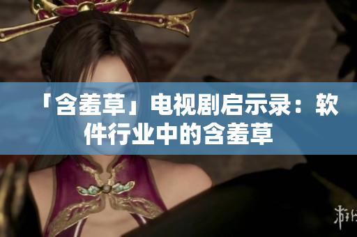 「含羞草」电视剧启示录：软件行业中的含羞草
