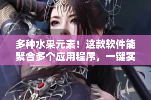 多种水果元素！这款软件能聚合多个应用程序，一键实现管理和操作
