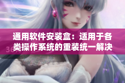 通用软件安装盒：适用于各类操作系统的重装统一解决方案