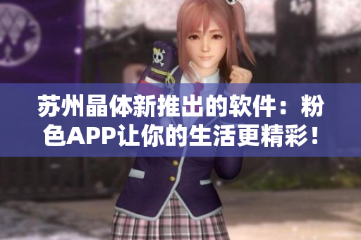 苏州晶体新推出的软件：粉色APP让你的生活更精彩！