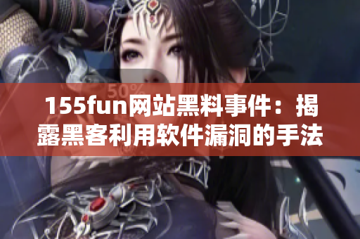 155fun网站黑料事件：揭露黑客利用软件漏洞的手法