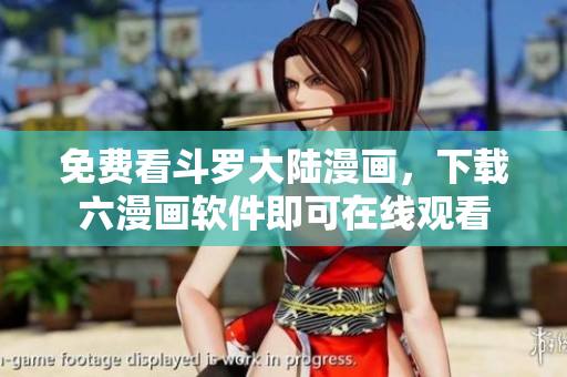 免费看斗罗大陆漫画，下载六漫画软件即可在线观看