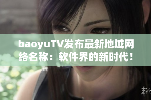 baoyuTV发布最新地域网络名称：软件界的新时代！