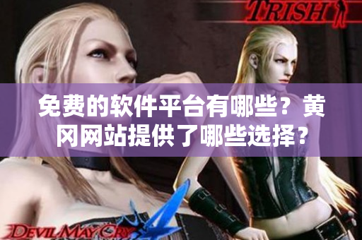 免费的软件平台有哪些？黄冈网站提供了哪些选择？