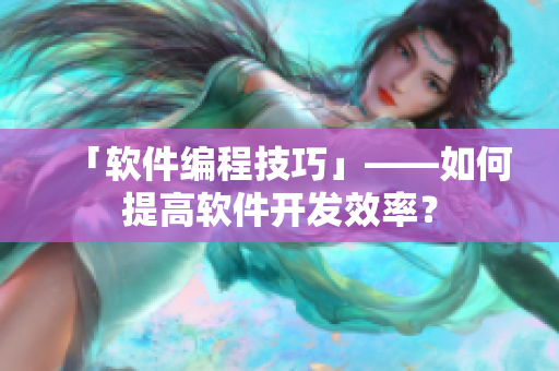 「软件编程技巧」——如何提高软件开发效率？