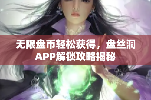无限盘币轻松获得，盘丝洞APP解锁攻略揭秘