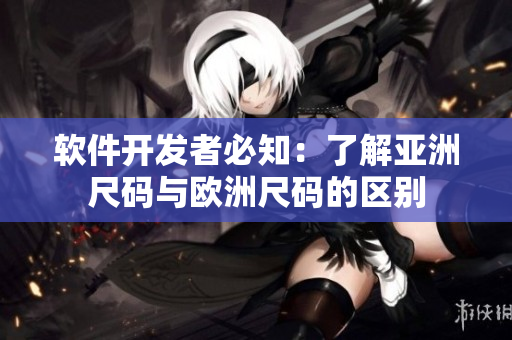 软件开发者必知：了解亚洲尺码与欧洲尺码的区别