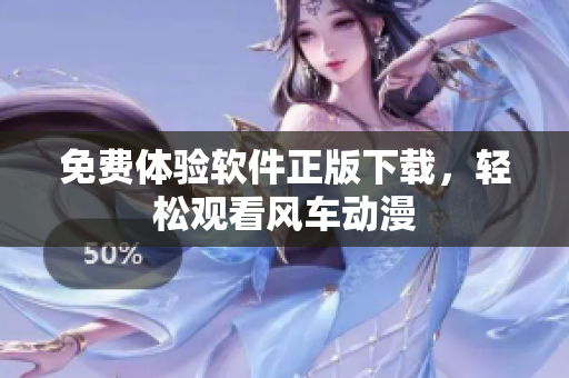 免费体验软件正版下载，轻松观看风车动漫
