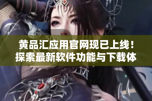 黄品汇应用官网现已上线！探索最新软件功能与下载体验