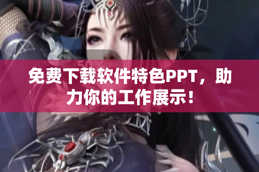 免费下载软件特色PPT，助力你的工作展示！