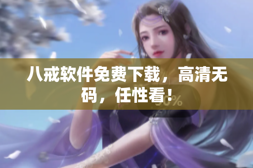 八戒软件免费下载，高清无码，任性看！