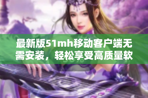 最新版51mh移动客户端无需安装，轻松享受高质量软件下载