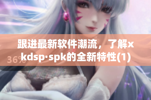 跟进最新软件潮流，了解xkdsp·spk的全新特性(1)