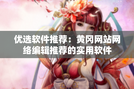 优选软件推荐：黄冈网站网络编辑推荐的实用软件