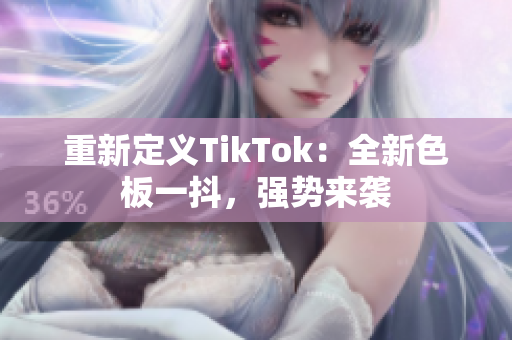 重新定义TikTok：全新色板一抖，强势来袭