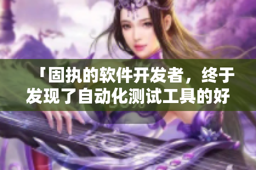 「固执的软件开发者，终于发现了自动化测试工具的好处」