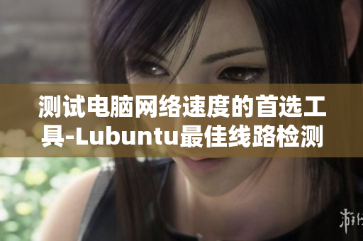 测试电脑网络速度的首选工具-Lubuntu最佳线路检测3