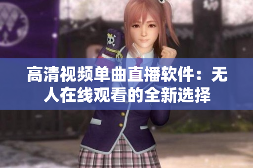 高清视频单曲直播软件：无人在线观看的全新选择
