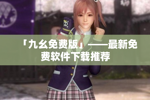 「九幺免费版」——最新免费软件下载推荐