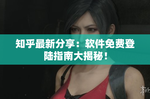 知乎最新分享：软件免费登陆指南大揭秘！