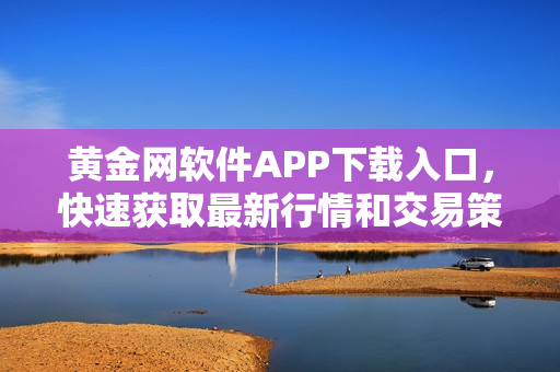 黄金网软件APP下载入口，快速获取最新行情和交易策略