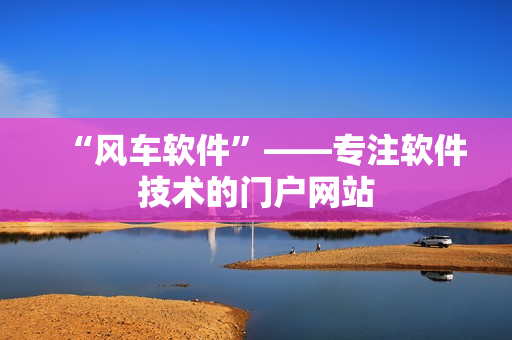 “风车软件”——专注软件技术的门户网站