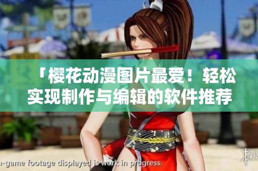 「樱花动漫图片最爱！轻松实现制作与编辑的软件推荐！」
