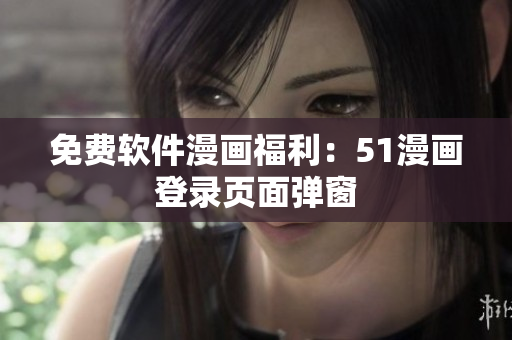 免费软件漫画福利：51漫画登录页面弹窗