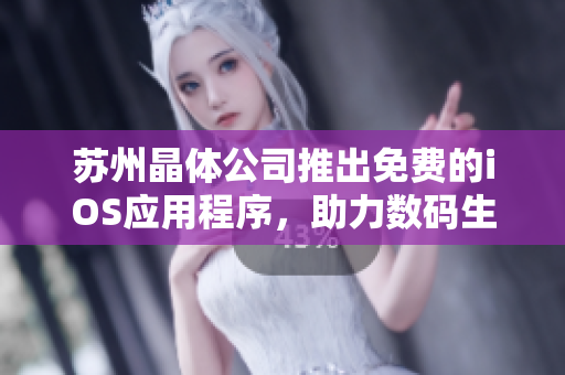 苏州晶体公司推出免费的iOS应用程序，助力数码生活