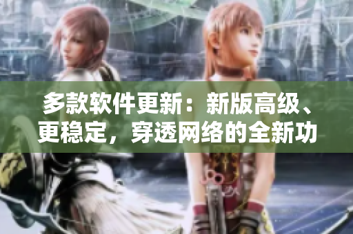 多款软件更新：新版高级、更稳定，穿透网络的全新功能！