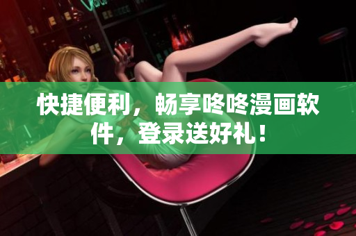 快捷便利，畅享咚咚漫画软件，登录送好礼！