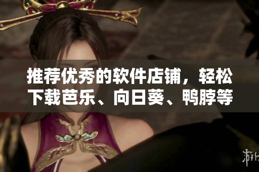 推荐优秀的软件店铺，轻松下载芭乐、向日葵、鸭脖等软件