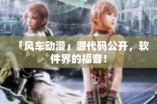 「风车动漫」源代码公开，软件界的福音！
