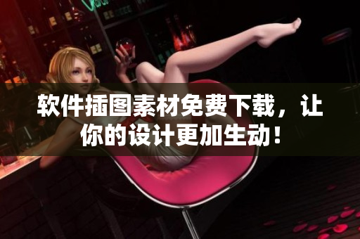 软件插图素材免费下载，让你的设计更加生动！