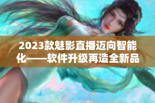 2023款魅影直播迈向智能化——软件升级再造全新品牌。