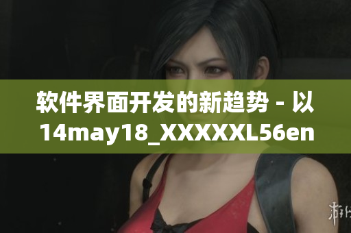 软件界面开发的新趋势 - 以14may18_XXXXXL56endian为例(1)