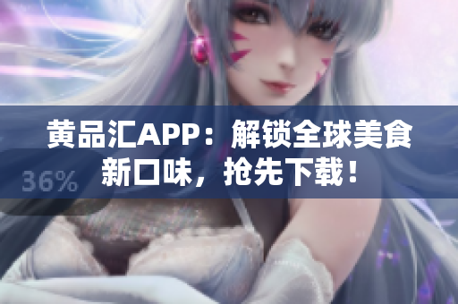黄品汇APP：解锁全球美食新口味，抢先下载！