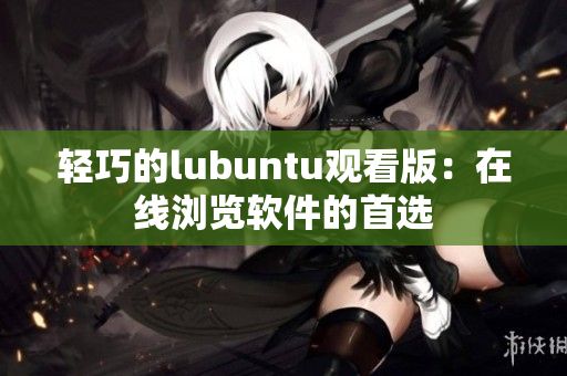 轻巧的lubuntu观看版：在线浏览软件的首选