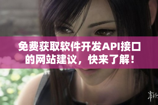 免费获取软件开发API接口的网站建议，快来了解！