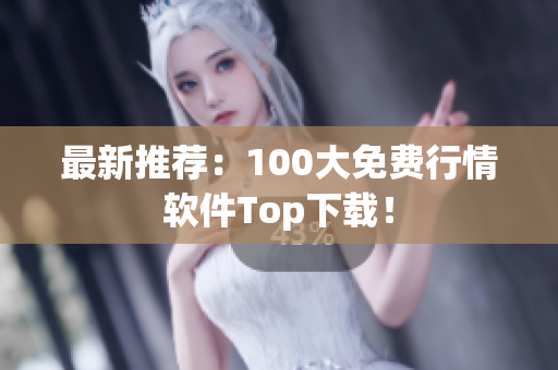 最新推荐：100大免费行情软件Top下载！