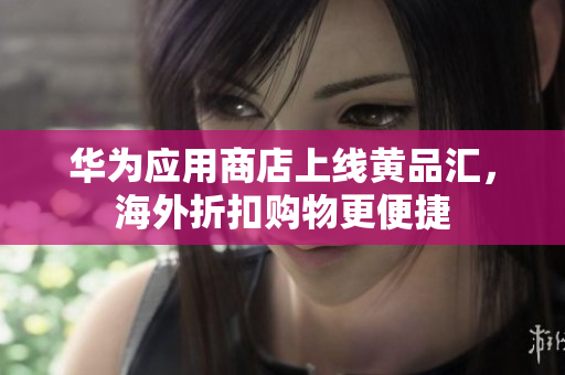 华为应用商店上线黄品汇，海外折扣购物更便捷