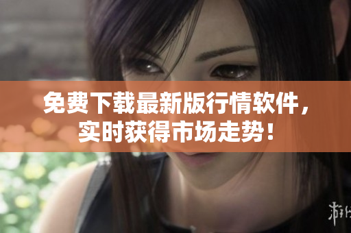 免费下载最新版行情软件，实时获得市场走势！